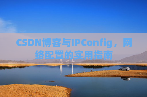 CSDN博客与IPConfig,网络配置的实用指南